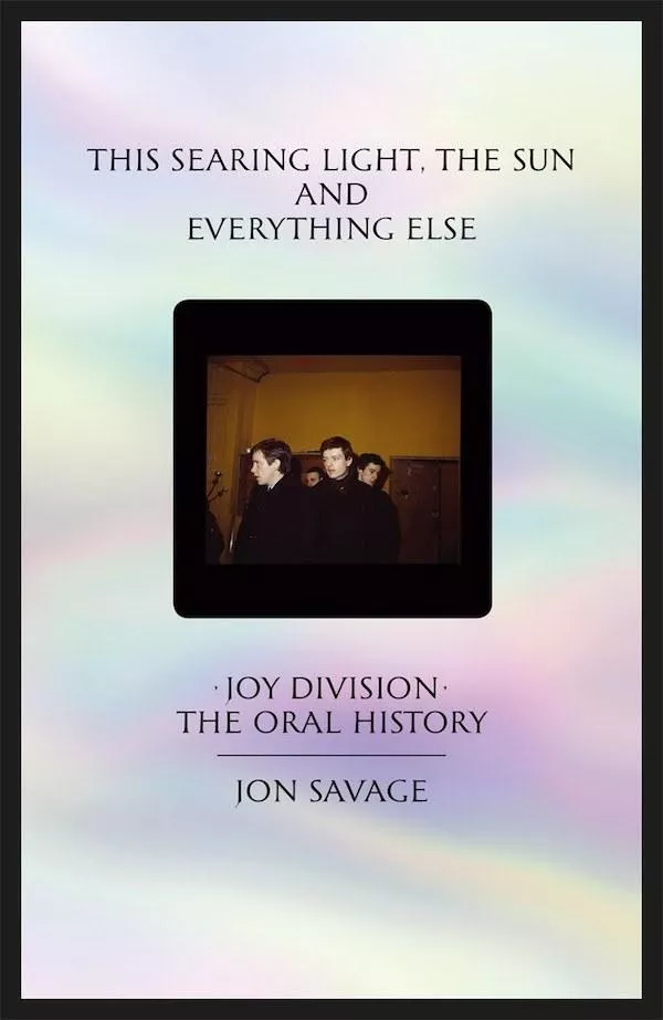 This Searing Light, the Sun and Everything Else: Joy Division - The Oral History